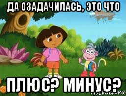 да озадачилась, это что плюс? минус?, Мем Даша следопыт