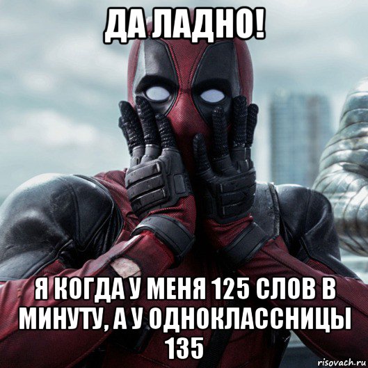 да ладно! я когда у меня 125 слов в минуту, а у одноклассницы 135, Мем     Дэдпул