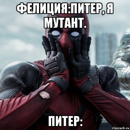 фелиция:питер, я мутант. питер:, Мем     Дэдпул