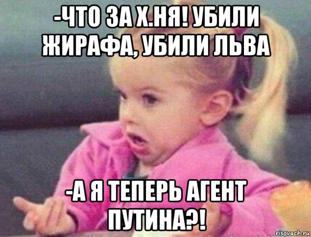 -что за х.ня! убили жирафа, убили льва -а я теперь агент путина?!, Мем   Девочка возмущается