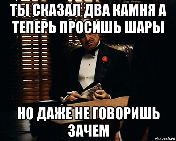 ты сказал два камня а теперь просишь шары но даже не говоришь зачем, Мем Дон Вито Корлеоне