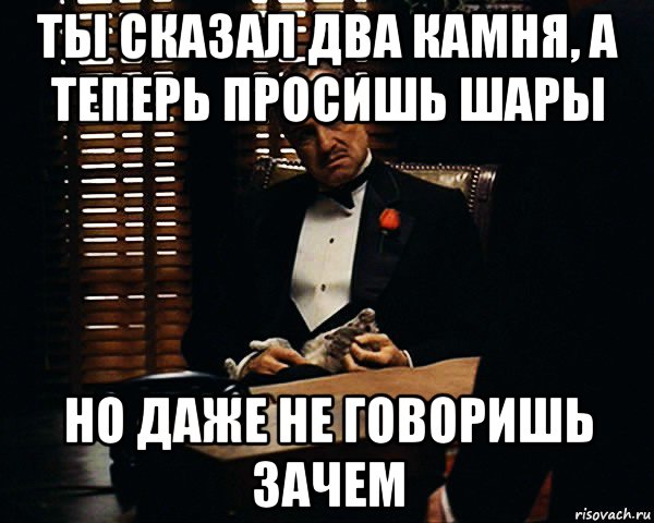 ты сказал два камня, а теперь просишь шары но даже не говоришь зачем, Мем Дон Вито Корлеоне