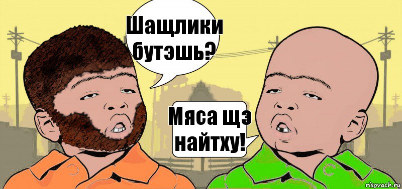 Шащлики бутэшь? Мяса щэ найтху!