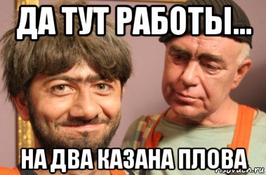 да тут работы... на два казана плова, Мем Джамшут и Равшан