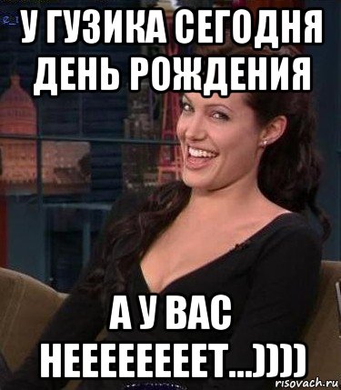 у гузика сегодня день рождения а у вас неееееееет...)))), Мем Джоли