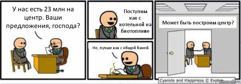 У нас есть 23 млн на центр. Ваши предложения, господа? Поступим как с котельной на биотопливе Не, лучше как с общей баней. Может быть построим центр?, Комикс Собеседование на работу