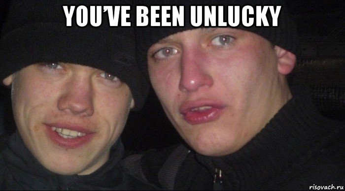 you’ve been unlucky , Мем Ебать ты лох