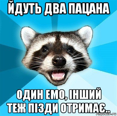 йдуть два пацана один емо, інший теж пізди отримає..