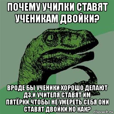 почему училки ставят ученикам двойки? вроде бы ученики хорошо делают дз,и учителя ставят им пятёрки,чтобы не умереть себя они ставят двойки.но как?, Мем Филосораптор