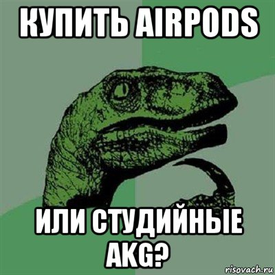 купить airpods или студийные akg?, Мем Филосораптор