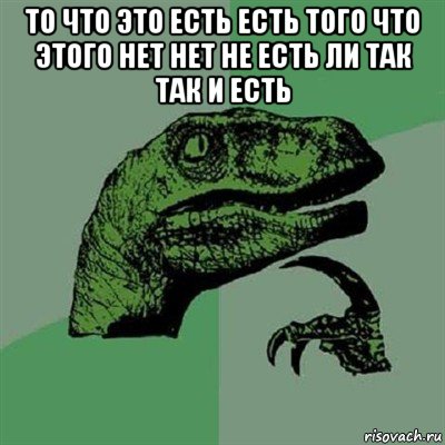 то что это есть есть того что этого нет нет не есть ли так так и есть , Мем Филосораптор