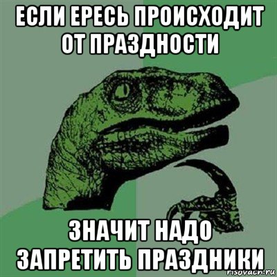 если ересь происходит от праздности значит надо запретить праздники, Мем Филосораптор