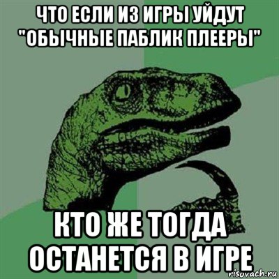 что если из игры уйдут "обычные паблик плееры" кто же тогда останется в игре, Мем Филосораптор