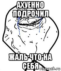 ахуенно подрочил жаль что на себя, Мем Forever Alone