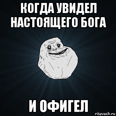 когда увидел настоящего бога и офигел, Мем Forever Alone