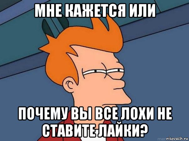 мне кажется или почему вы все лохи не ставите лайки?, Мем  Фрай (мне кажется или)