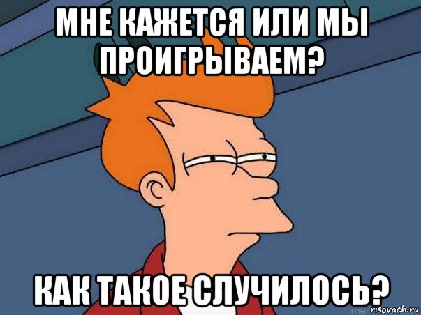 мне кажется или мы проигрываем? как такое случилось?, Мем  Фрай (мне кажется или)