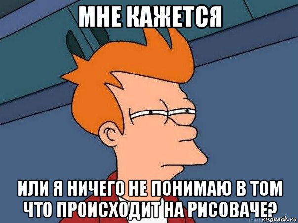 мне кажется или я ничего не понимаю в том что происходит на рисоваче?, Мем  Фрай (мне кажется или)