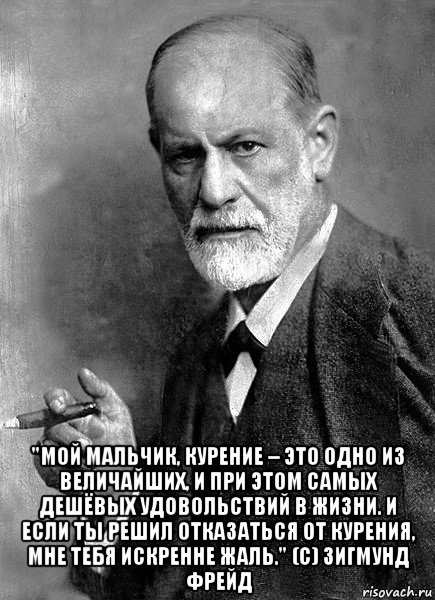  "мой мальчик, курение – это одно из величайших, и при этом самых дешёвых удовольствий в жизни. и если ты решил отказаться от курения, мне тебя искренне жаль." (с) зигмунд фрейд, Мем  Фрейд