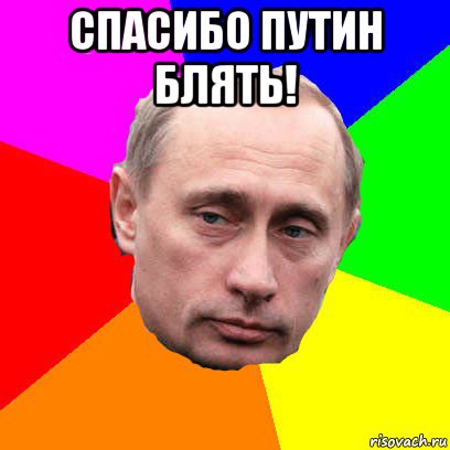 спасибо путин блять! 