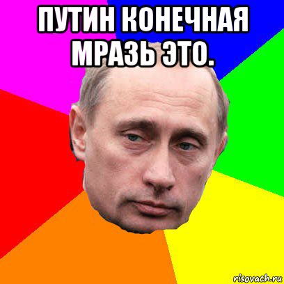 путин конечная мразь это. 