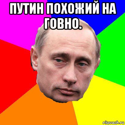 путин похожий на говно. 