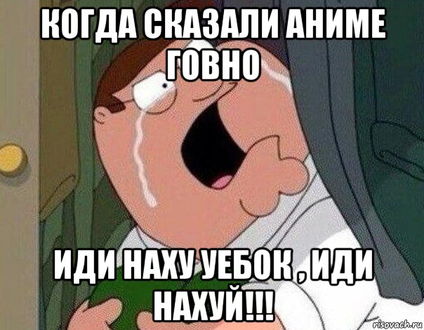 когда сказали аниме говно иди наху уебок , иди нахуй!!!, Мем Гриффин плачет