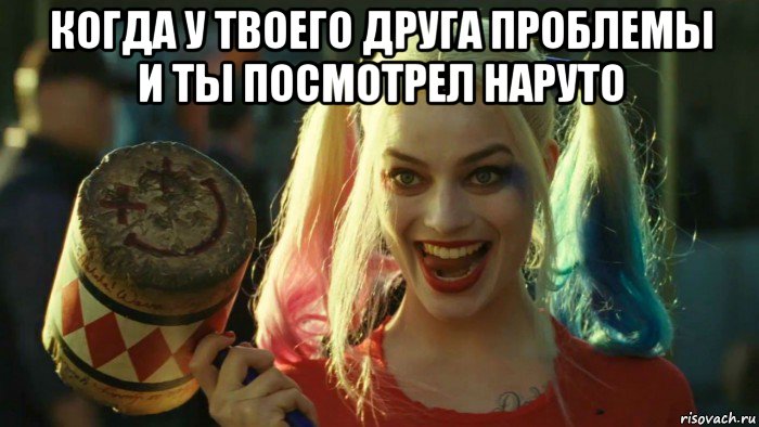 когда у твоего друга проблемы и ты посмотрел наруто , Мем    Harley quinn