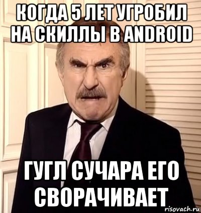 когда 5 лет угробил на скиллы в android гугл сучара его сворачивает