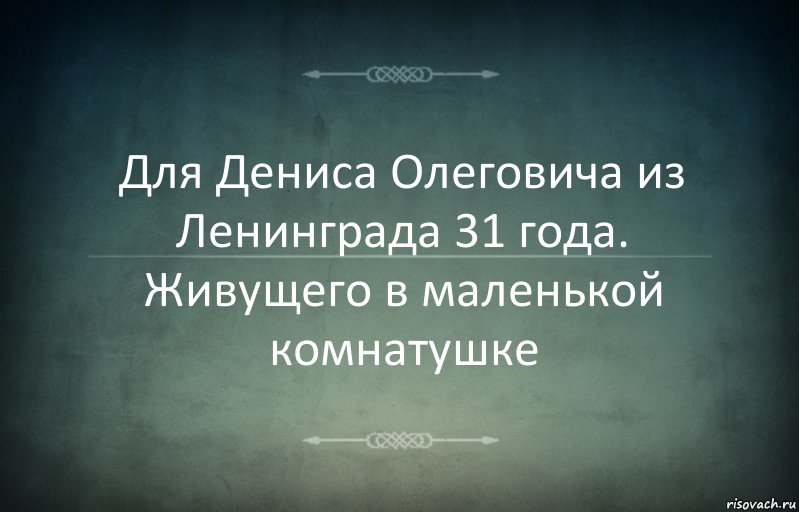 Для Дениса Олеговича из Ленинграда 31 года. Живущего в маленькой комнатушке, Комикс Игра слов 3