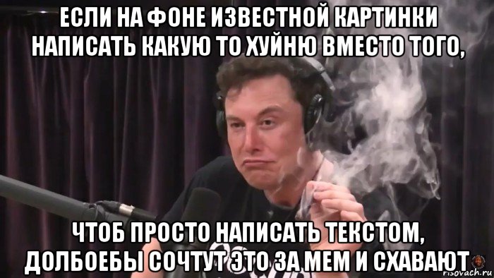 если на фоне известной картинки написать какую то хуйню вместо того, чтоб просто написать текстом, долбоебы сочтут это за мем и схавают, Мем Илон Маск