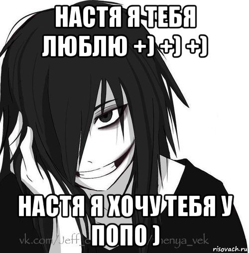 настя я тебя люблю +) +) +) настя я хочу тебя у попо ), Мем Jeff the killer