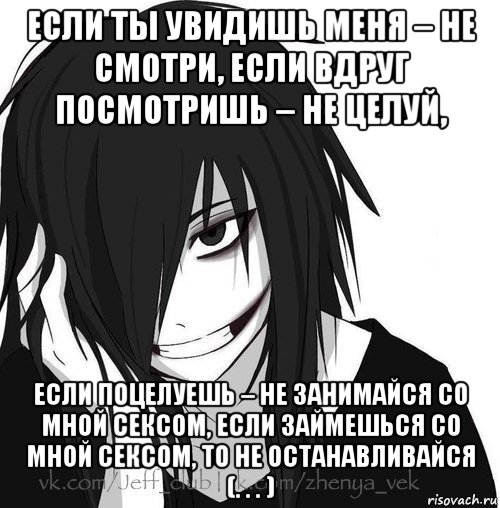 если ты увидишь меня – не смотри, если вдруг посмотришь – не целуй, если поцелуешь – не занимайся со мной сексом, если займешься со мной сексом, то не останавливайся (. . . )