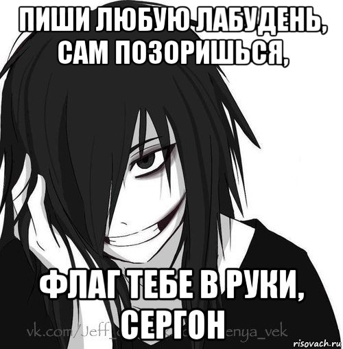 пиши любую лабудень, сам позоришься, флаг тебе в руки, сергон, Мем Jeff the killer