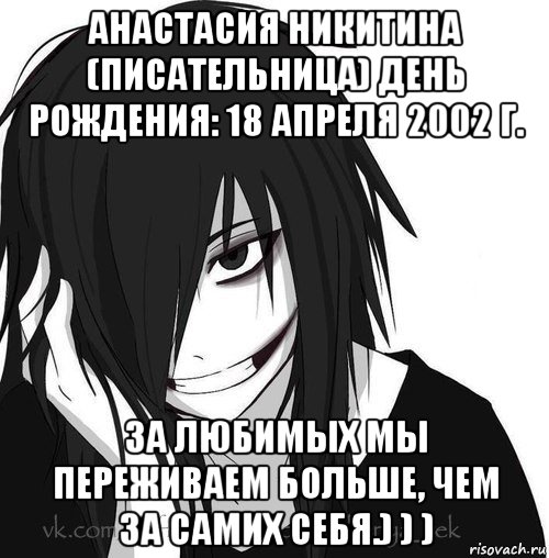 анастасия никитина (писательница) день рождения: 18 апреля 2002 г. за любимых мы переживаем больше, чем за самих себя.) ) )