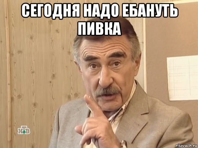 сегодня надо ебануть пивка , Мем Каневский (Но это уже совсем другая история)