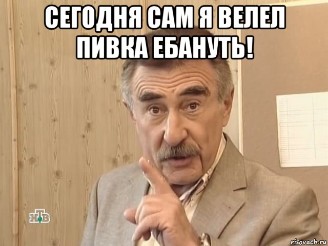 сегодня сам я велел пивка ебануть! , Мем Каневский (Но это уже совсем другая история)