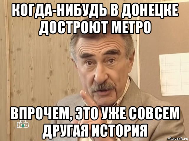 когда-нибудь в донецке достроют метро впрочем, это уже совсем другая история, Мем Каневский (Но это уже совсем другая история)