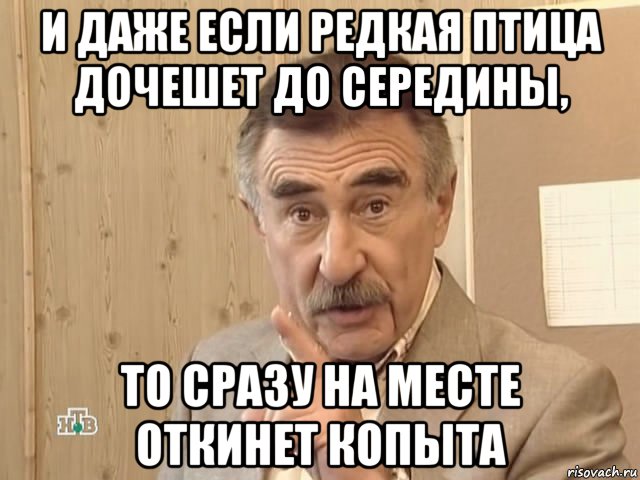 и даже если редкая птица дочешет до середины, то сразу на месте откинет копыта, Мем Каневский (Но это уже совсем другая история)