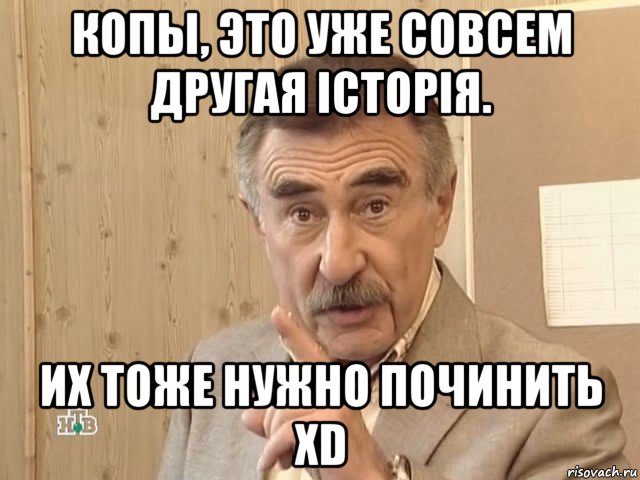 копы, это уже совсем другая історія. их тоже нужно починить xd, Мем Каневский (Но это уже совсем другая история)