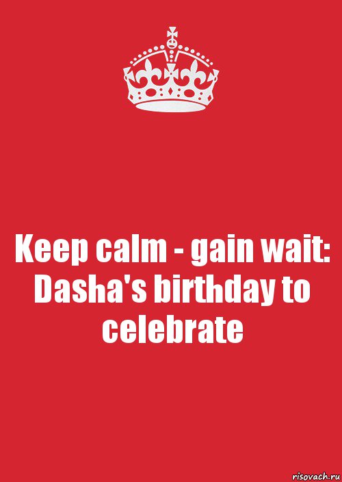 Keep calm - gain wait: Dasha's birthday to celebrate