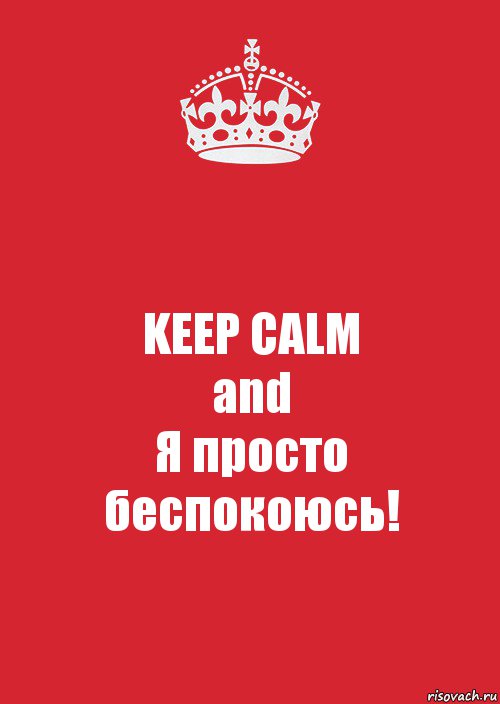 KEEP CALM
and
Я просто беспокоюсь!