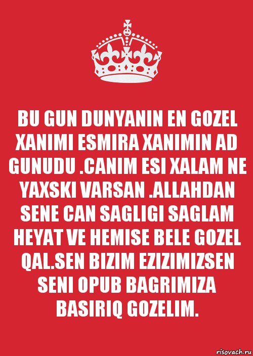 BU GUN DUNYANIN EN GOZEL XANIMI ESMIRA XANIMIN AD GUNUDU .CANIM ESI XALAM NE YAXSKI VARSAN .ALLAHDAN SENE CAN SAGLIGI SAGLAM HEYAT VE HEMISE BELE GOZEL QAL.SEN BIZIM EZIZIMIZSEN SENI OPUB BAGRIMIZA BASIRIQ GOZELIM., Комикс Keep Calm 3