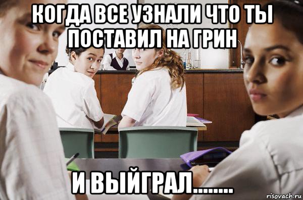 когда все узнали что ты поставил на грин и выйграл........, Мем В классе все смотрят на тебя