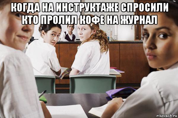 когда на инструктаже спросили кто пролил кофе на журнал , Мем В классе все смотрят на тебя