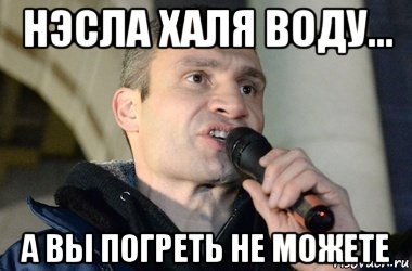 нэсла халя воду... а вы погреть не можете, Мем кличко 2