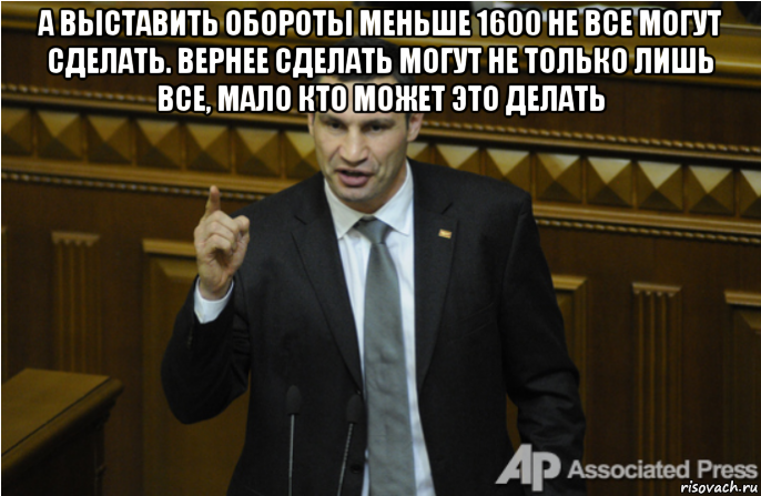 а выставить обороты меньше 1600 не все могут сделать. вернее сделать могут не только лишь все, мало кто может это делать , Мем кличко философ