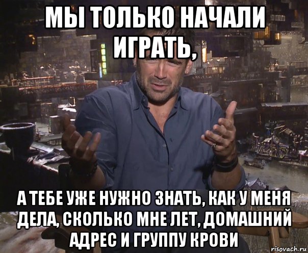 мы только начали играть, а тебе уже нужно знать, как у меня дела, сколько мне лет, домашний адрес и группу крови, Мем колин фаррелл удивлен