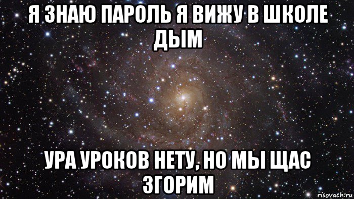 я знаю пароль я вижу в школе дым ура уроков нету, но мы щас згорим, Мем  Космос (офигенно)