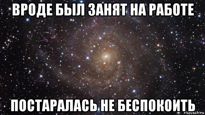 вроде был занят на работе постаралась не беспокоить, Мем  Космос (офигенно)